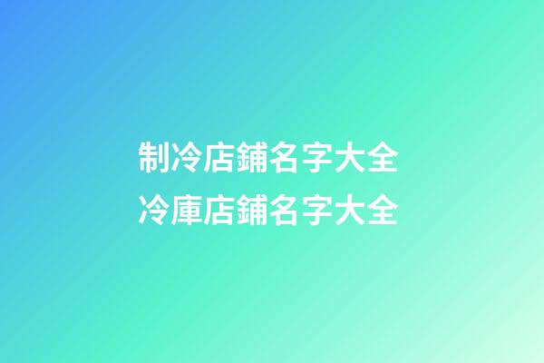 制冷店鋪名字大全 冷庫店鋪名字大全-第1張-店鋪起名-玄機派